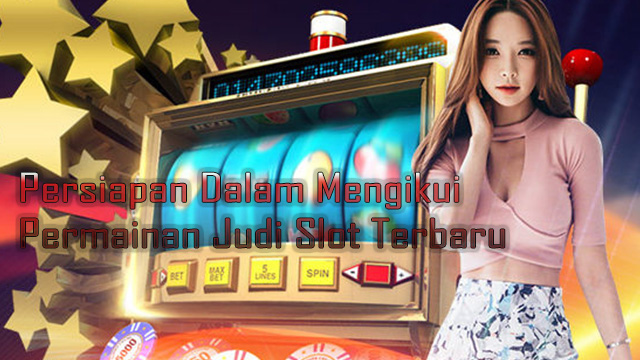 Persiapan Dalam Mengikui Permainan Judi Slot Terbaru