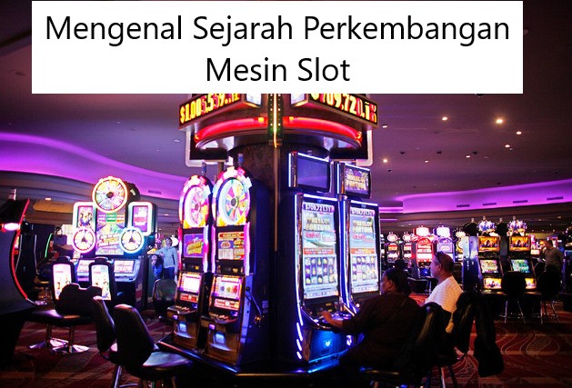 Mengenal Sejarah Perkembangan Mesin Slot