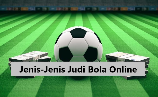 Jenis-Jenis Judi Bola Online